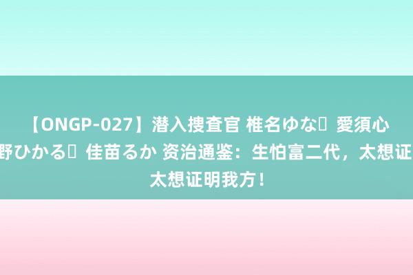 【ONGP-027】潜入捜査官 椎名ゆな・愛須心亜・紺野ひかる・佳苗るか 资治通鉴:生怕富二代,太想证明我方!