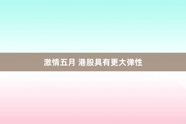 激情五月 港股具有更大弹性