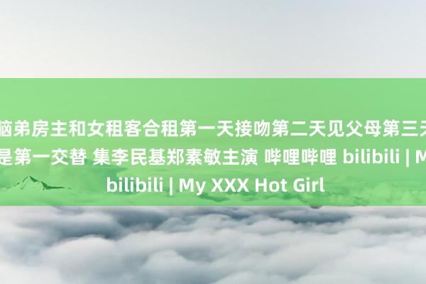 淫 脑弟房主和女租客合租第一天接吻第二天见父母第三天授室高分韩剧今生是第一交替 集李民基郑素敏主演 哔哩哔哩 bilibili | My XXX Hot Girl