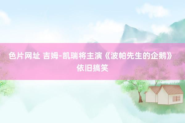 色片网址 吉姆-凯瑞将主演《波帕先生的企鹅》 依旧搞笑