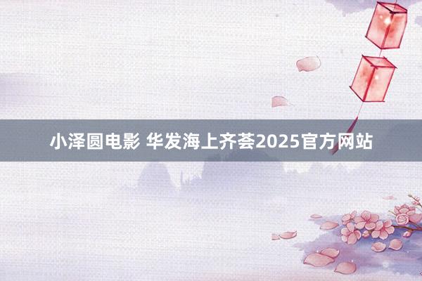小泽圆电影 华发海上齐荟2025官方网站