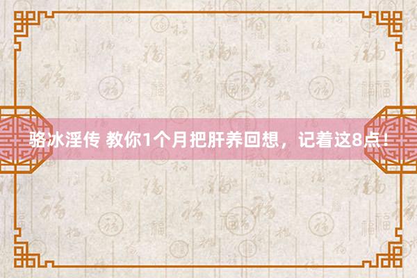 骆冰淫传 教你1个月把肝养回想，记着这8点！