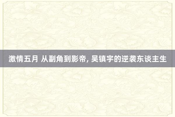 激情五月 从副角到影帝， 吴镇宇的逆袭东谈主生