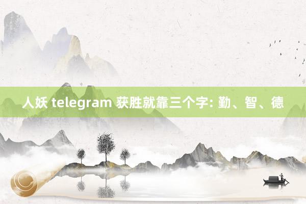 人妖 telegram 获胜就靠三个字: 勤、智、德
