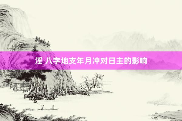 淫 八字地支年月冲对日主的影响